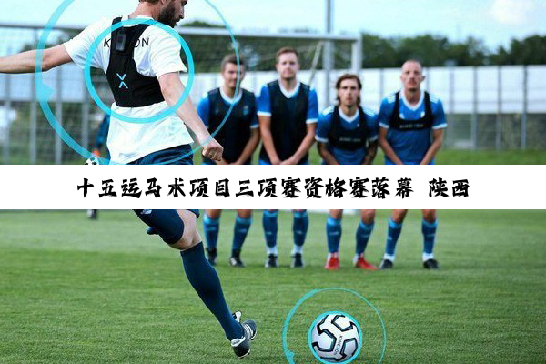 十五运马术项目三项赛资格赛落幕 陕西队晋级决赛
