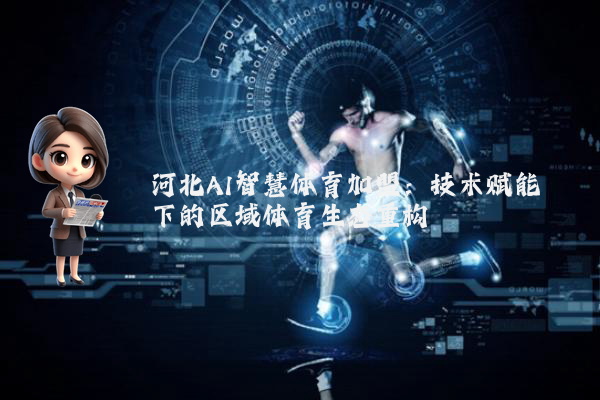 河北AI智慧体育加盟：技术赋能下的区域体育生态重构