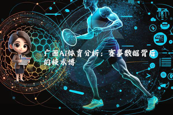 广西AI体育分析：赛事数据背后的技术博弈