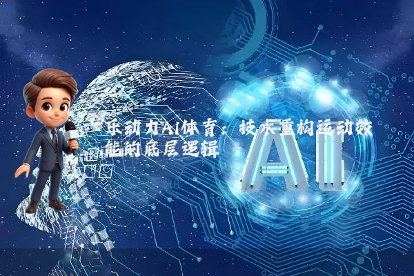 乐动力AI体育：技术重构运动效能的底层逻辑