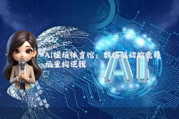 AI操场体育馆：数据驱动的竞技场重构逻辑