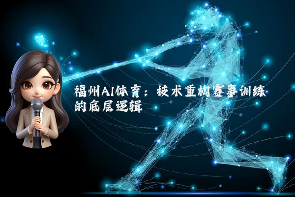 福州AI体育：技术重构赛事训练的底层逻辑