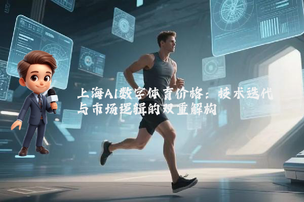 上海AI数字体育价格：技术迭代与市场逻辑的双重解构
