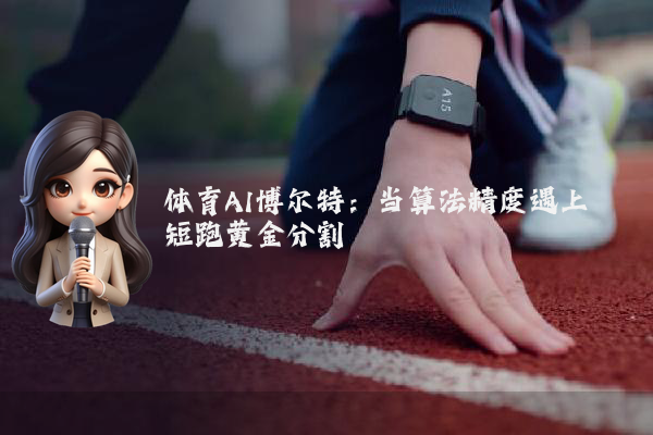 体育AI博尔特：当算法精度遇上短跑黄金分割