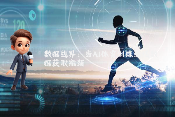 数据边界：当AI体育训练遭遇数据获取瓶颈