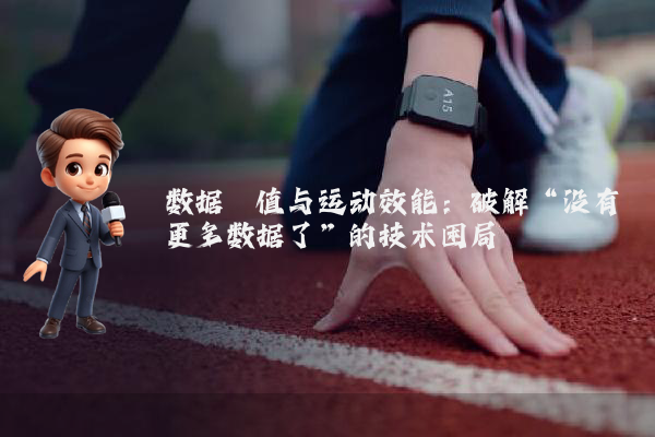 数据阈值与运动效能：破解“没有更多数据了”的技术困局
