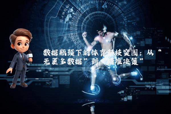数据瓶颈下的体育科技突围：从“无更多数据”到“精准决策”