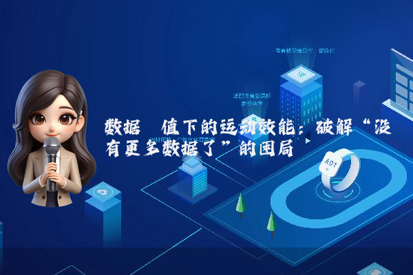 数据阈值下的运动效能：破解“没有更多数据了”的困局